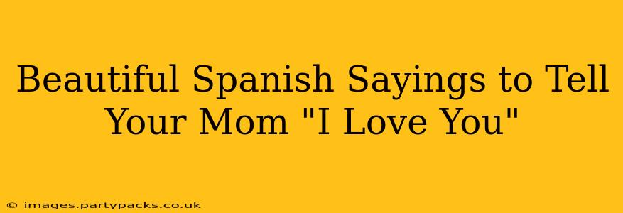 Beautiful Spanish Sayings to Tell Your Mom "I Love You"