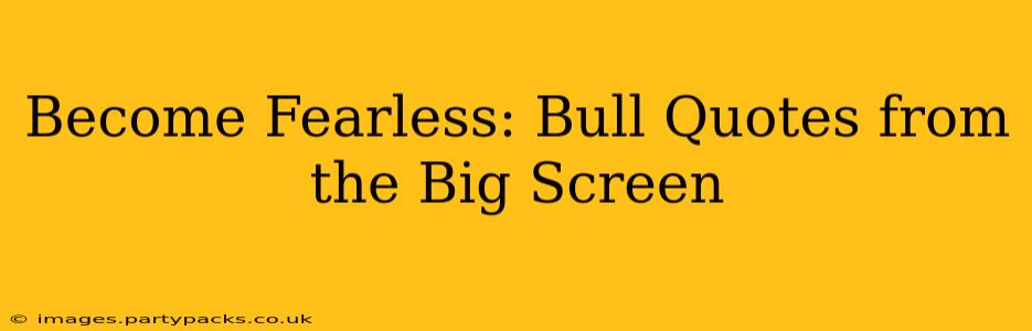 Become Fearless: Bull Quotes from the Big Screen