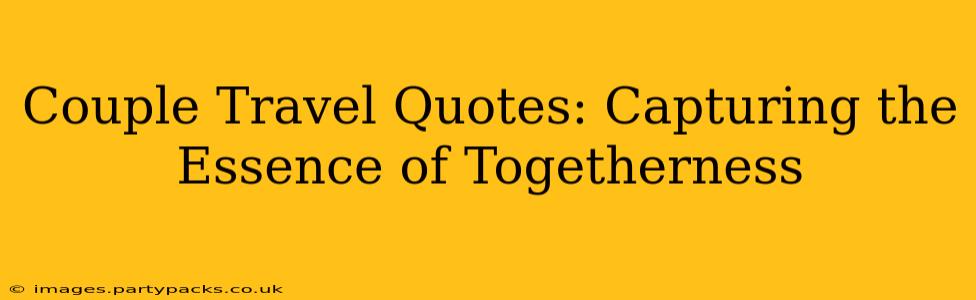 Couple Travel Quotes: Capturing the Essence of Togetherness