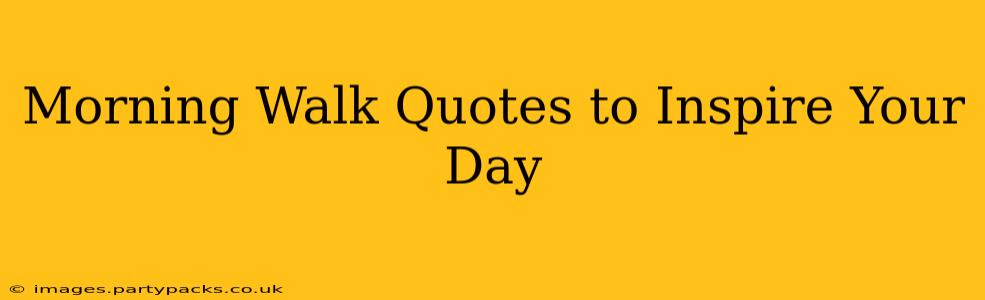 Morning Walk Quotes to Inspire Your Day