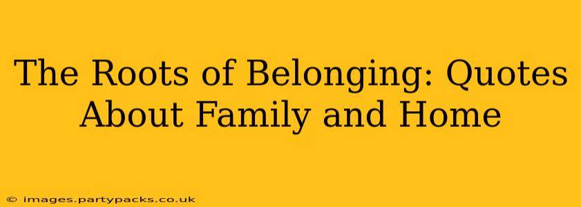 The Roots of Belonging: Quotes About Family and Home