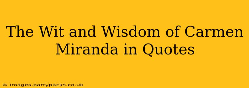 The Wit and Wisdom of Carmen Miranda in Quotes