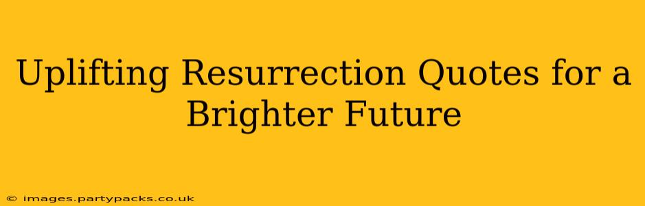 Uplifting Resurrection Quotes for a Brighter Future